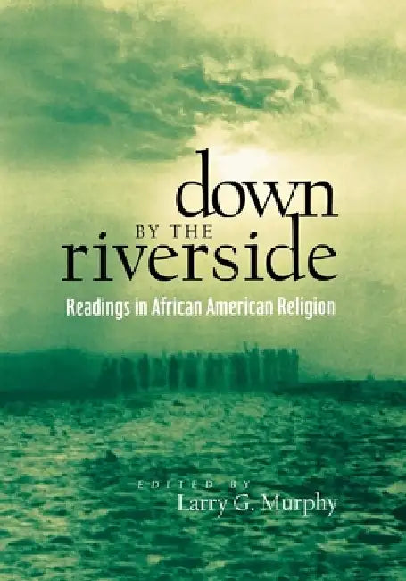 Down by the Riverside: Readings in African American Religion by Larry Murphy