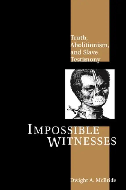 Impossible Witnesses: Truth, Abolitionism, and Slave Testimony by Dwight McBride