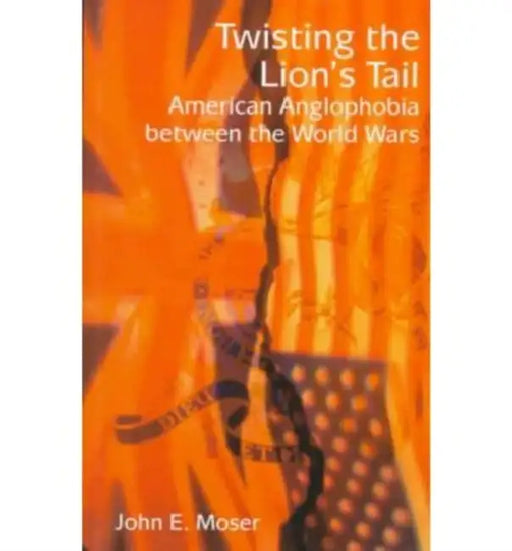 Twisting the Lion's Tail: American Anglophobia Between the World Wars by John E. Moser