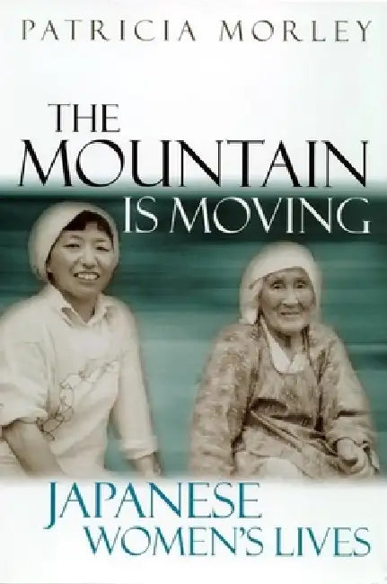 The Mountain Is Moving: Japanese Women's Lives by Patricia Morley