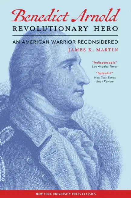 Benedict Arnold Revolutionary Hero: An American Warrior Reconsidered by James K. Martin