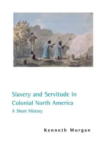Slavery and Servitude in Colonial North America: A Short History by Kenneth Morgan