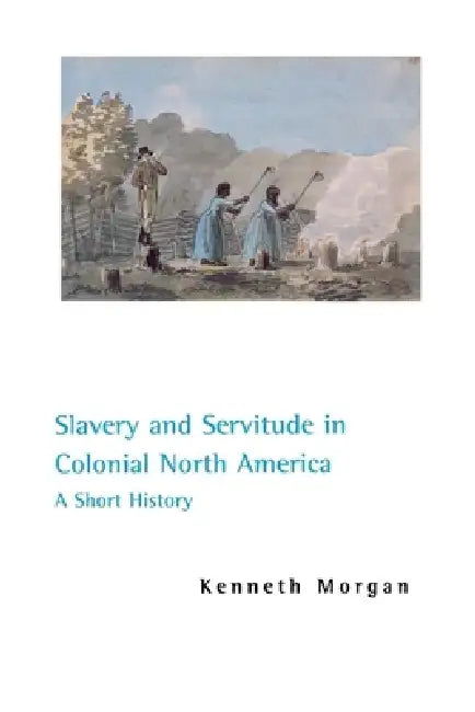 Slavery and Servitude in Colonial North America: A Short History by Kenneth Morgan