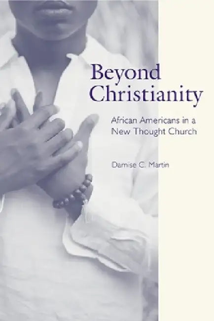 Beyond Christianity: African Americans in a New Thought Church by Darnise C. Martin