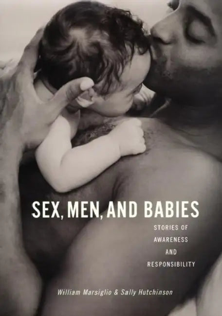 Sex, Men, and Babies: Stories of Awareness and Responsibility by William Marsiglio, Sally Hutchinson