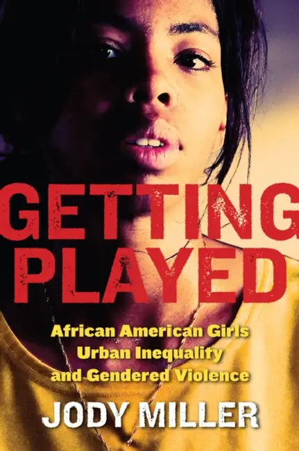 Getting Played: African American Girls, Urban Inequality, and Gendered Violence by Jody Miller