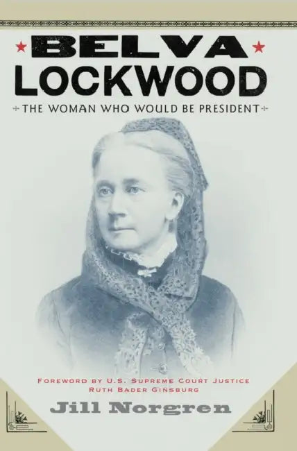 Belva Lockwood: The Woman Who Would Be President by Jill Norgren