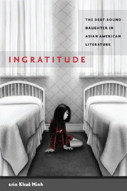 Ingratitude: The Debt-Bound Daughter in Asian American Literature by Erin Khuê Ninh