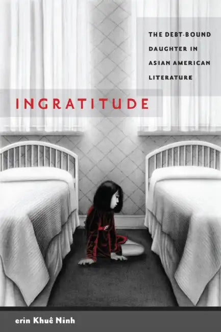 Ingratitude: The Debt-Bound Daughter in Asian American Literature by Erin Khuê Ninh