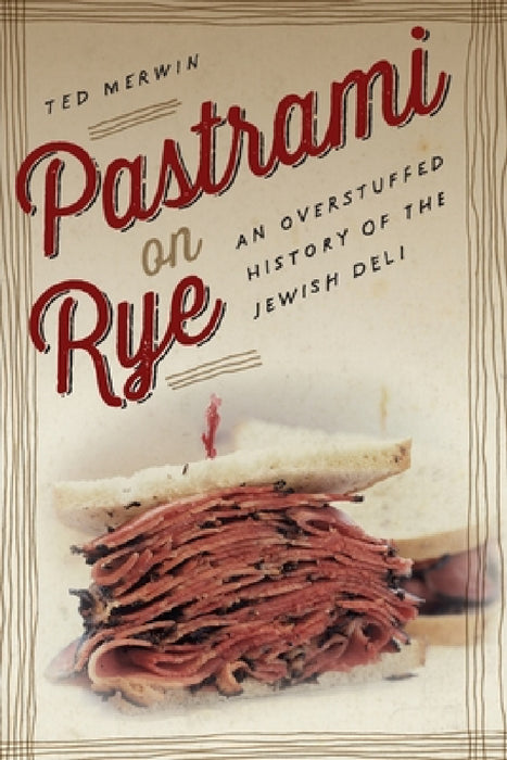Pastrami on Rye: An Overstuffed History of the Jewish Deli by Ted Merwin
