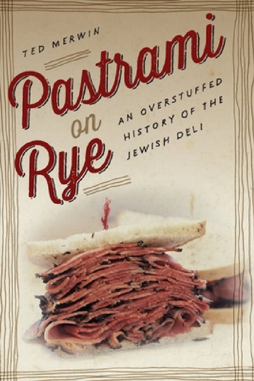 Pastrami on Rye: An Overstuffed History of the Jewish Deli by Ted Merwin
