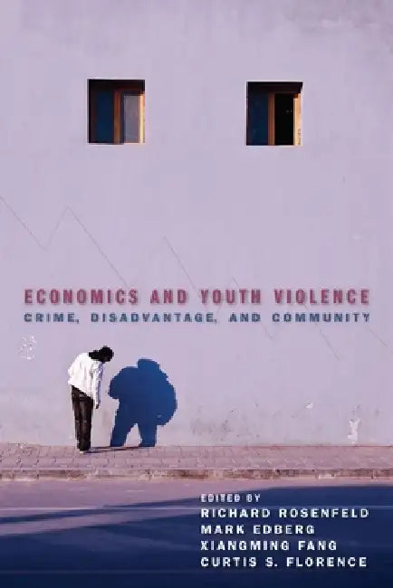 Economics and Youth Violence: Crime, Disadvantage, and Community by Richard Rosenfeld, Mark Edberg, Xiangming Fang