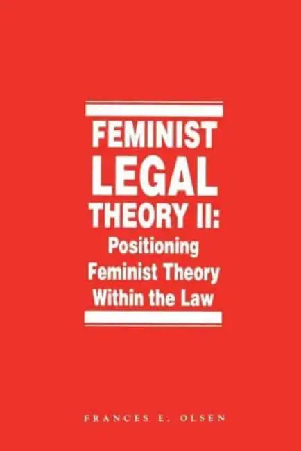 Feminist Legal Theory, Volume 2: Positioning Feminist Theory Within the Law by Frances Olsen