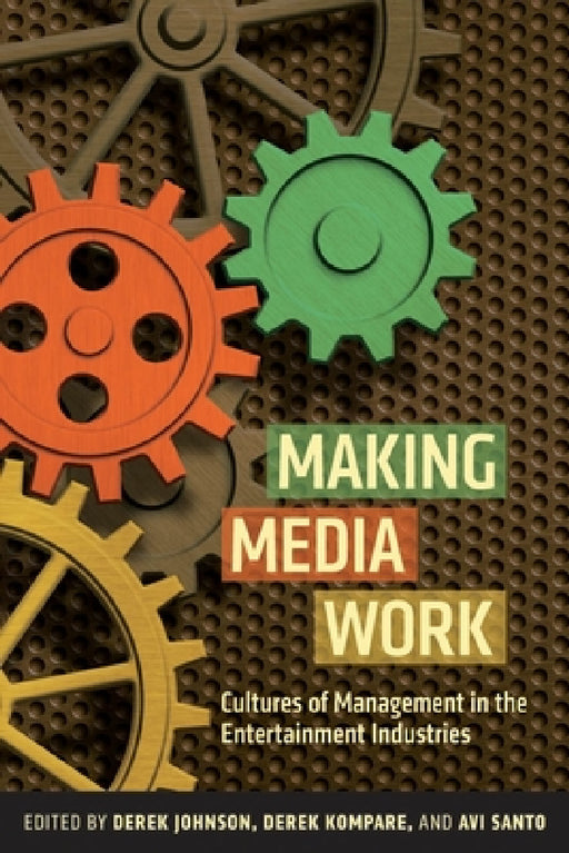 Making Media Work: Cultures of Management in the Entertainment Industries by Derek Johnson, Derek Kompare, Avi Santo