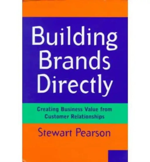Building Brands Directly: Creating Business Value from Customer Relationships by Stewart Pearson
