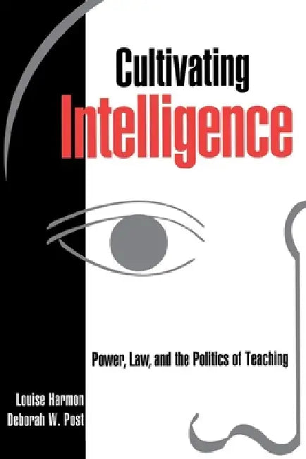 Cultivating Intelligence: Power, Law, and the Politics of Teaching by Louise Harmon, Deborah W. Post