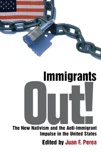 Immigrants Out!: The New Nativism and the Anti-Immigrant Impulse in the United States by Juan F. Perea