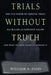 Trials Without Truth: Why Our System of Criminal Trials Has Become an Expensive Failure and What We Need to Do to Rebuild It by William T. Pizzi