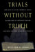 Trials Without Truth: Why Our System of Criminal Trials Has Become an Expensive Failure and What We Need to Do to Rebuild It by William T. Pizzi