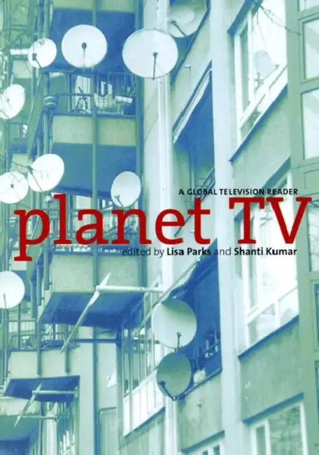 Planet TV: A Global Television Reader by Lisa Parks, Shanti Kumar