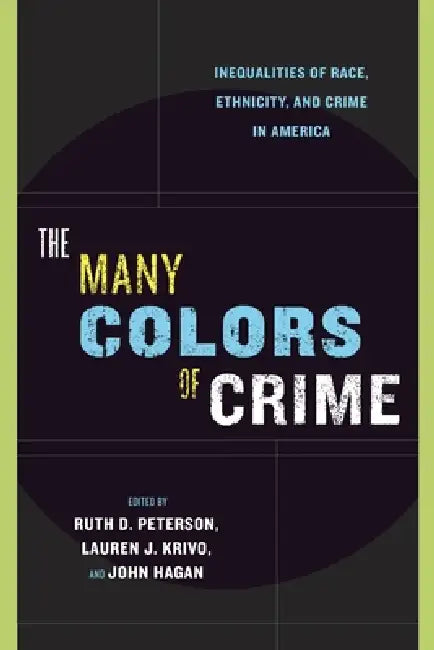 The Many Colors of Crime: Inequalities of Race, Ethnicity, and Crime in America by Ruth D. Peterson, Lauren J. Krivo, John Hagan