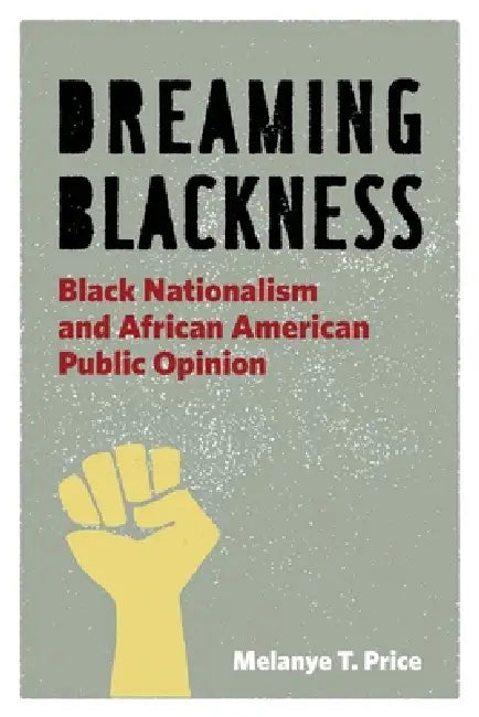 Dreaming Blackness: Black Nationalism and African American Public Opinion by Melanye T. Price