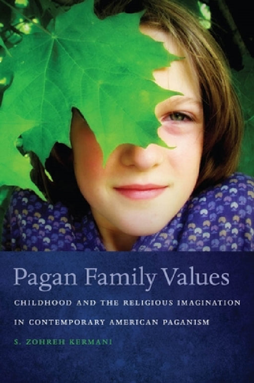 Pagan Family Values: Childhood and the Religious Imagination in Contemporary American Paganism by S. Zohreh Kermani