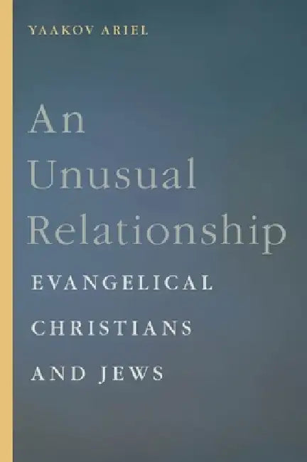 An Unusual Relationship: Evangelical Christians and Jews by Yaakov Ariel