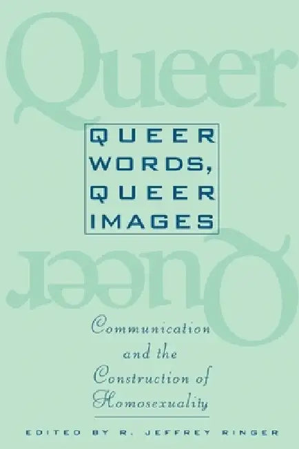 Queer Words, Queer Images: Communication and the Construction of Homosexuality by Ronald Jeffrey Ringer