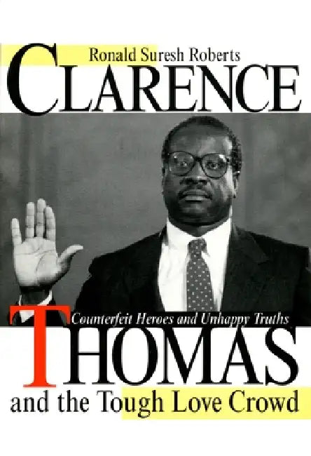 Clarence Thomas and the Tough Love Crowd: Counterfeit Heroes and Unhappy Truths by Ronald Suresh Roberts