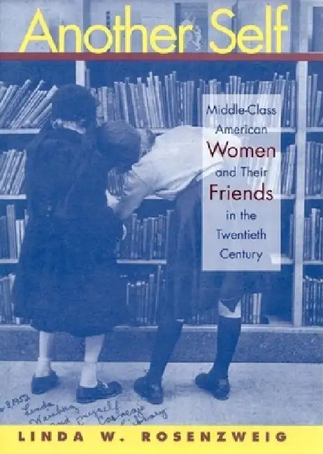 Another Self: Middle-Class American Women and Their Friends in the Twentieth Century by Linda W. Rosenzweig