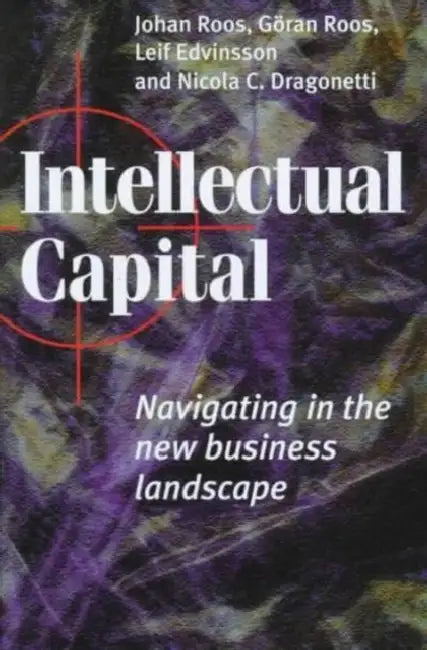 Intellectual Capital: Navigating in the New Business Landscape by Johan Roos, Goran Roos, Nicola Carlo Dragonetti