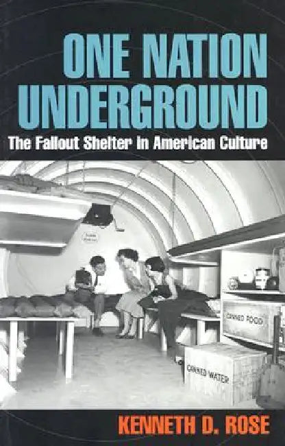 One Nation Underground: The Fallout Shelter in American Culture by Kenneth D. Rose