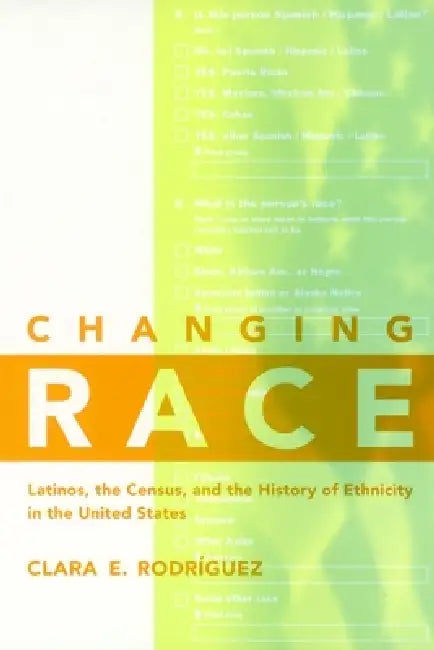 Changing Race: Latinos, the Census and the History of Ethnicity by Clara E. Rodríguez