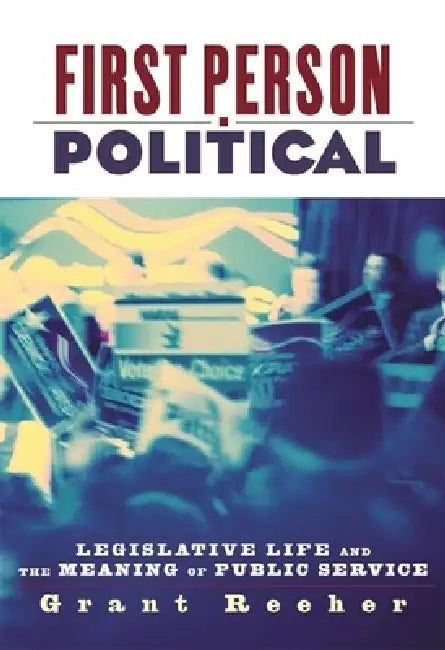 First Person Political: Legislative Life and the Meaning of Public Service by Grant Reeher