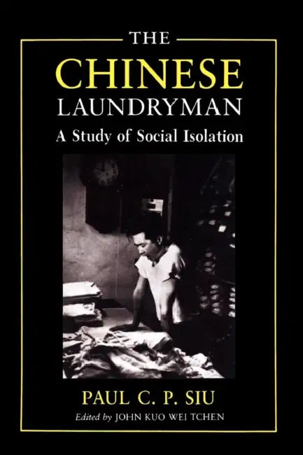 The Chinese Laundryman: A Study of Social Isolation by Paul C. P. Siu, John Kuo Wei Tchen