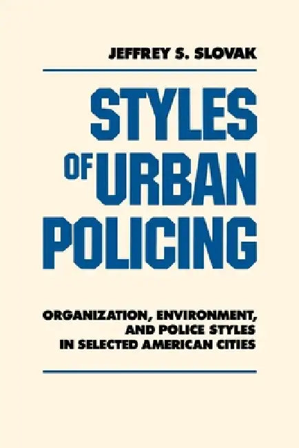 Styles of Urban Policing: Organization, Environment, and Police Styles in Selected American Cities by Jeffrey Slovak