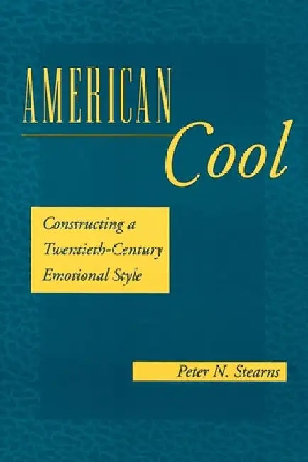 American Cool: Constructing a Twentieth-Century Emotional Style by Peter N. Stearns