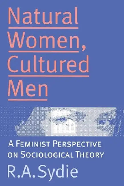 Natural Women, Cultured Men: A Feminist Perspective on Sociological Theory by Rosalind A. Sydie