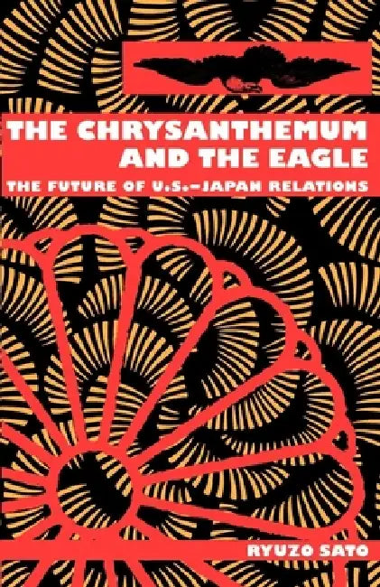The Chrysanthemum and the Eagle: The Future of U.S.-Japan Relations by Ryuzo Sato