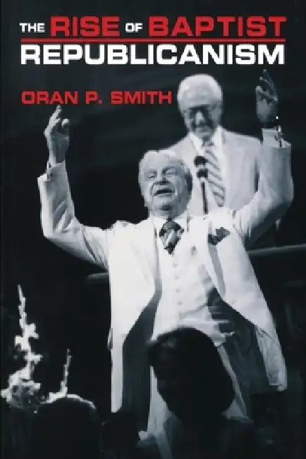 The Rise of Baptist Republicanism by Oran P. Smith