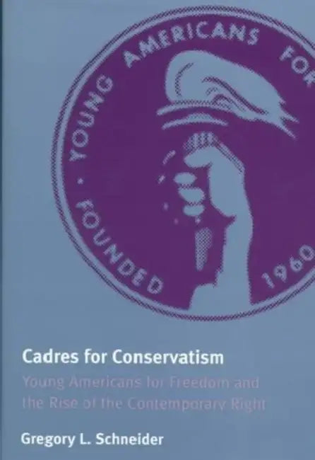 Cadres for Conservatism: Young Americans for Freedom and the Rise of the Contemporary Right by Gregory L. Schneider