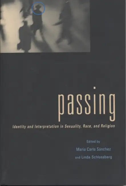 Passing: Identity and Interpretation in Sexuality, Race, and Religion by Maria C. Sanchez, Linda Schlossberg