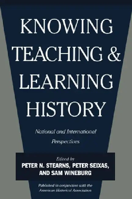 Knowing, Teaching, and Learning History: National and International Perspectives by Peter N. Stearns, Peter Seixas, Sam Wineburg