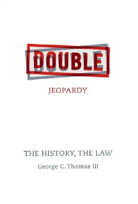 Double Jeopardy: The History, the Law by George C. Thomas III