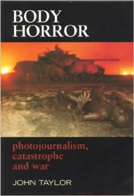Body Horror: Photojournalism, Catastrophe and War by John F. a. Taylor
