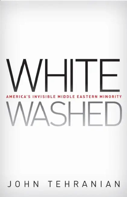 Whitewashed: America's Invisible Middle Eastern Minority by John Tehranian