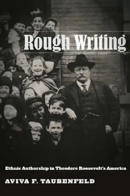 Rough Writing: Ethnic Authorship in Theodore Rooseveltas America by Aviva F. Taubenfeld