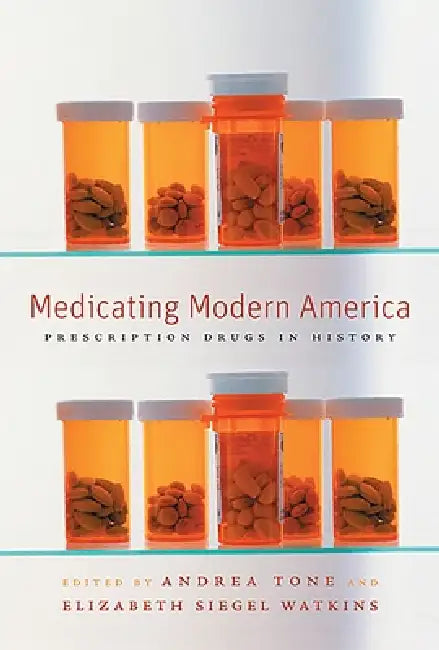 Medicating Modern America: Prescription Drugs in History by Andrea Tone, Elizabeth Siegel Watkins