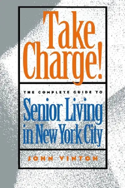 Take Charge!: The Complete Guide to Senior Living in New York City by John Vinton